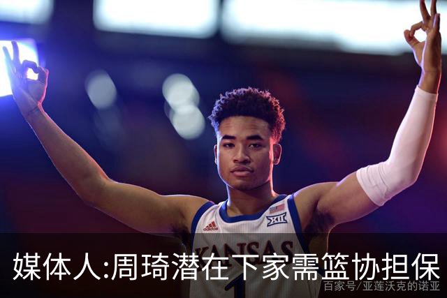 媒体人:周琦潜在下家需篮协担保 篮协不敢担保